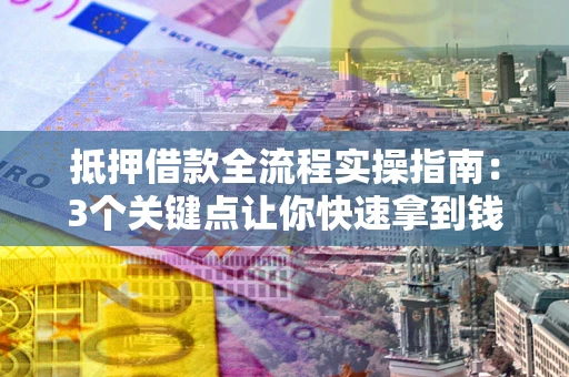 武汉抵押借款全流程实操指南：3个关键点让你快速拿到钱