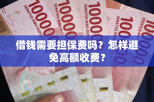 武汉借钱需要担保费吗？怎样避免高额收费？