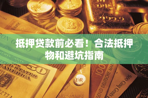 武汉抵押贷款前必看！合法抵押物和避坑指南