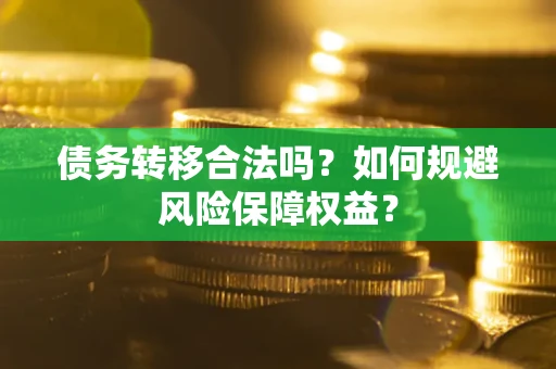 武汉债务转移合法吗？如何规避风险保障权益？