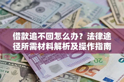 武汉借款追不回怎么办?法律途径所需材料解析及操作指南 武汉借款追不回怎么办?法律途径所需材料解析及操作指南