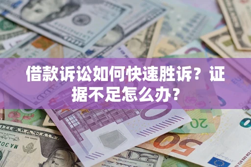 武汉借款诉讼如何快速胜诉？证据不足怎么办？