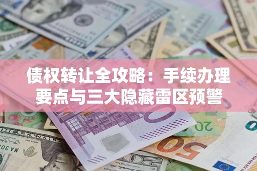 武汉债权转让全攻略：手续办理要点与三大隐藏雷区预警