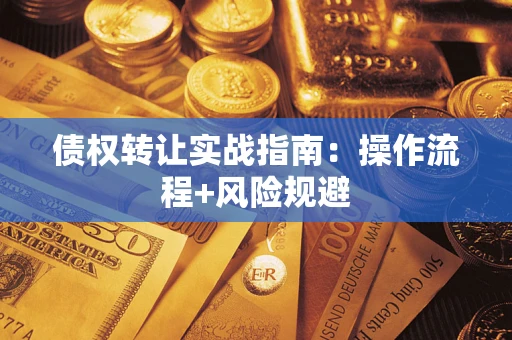 武汉债权转让实战指南：操作流程+风险规避