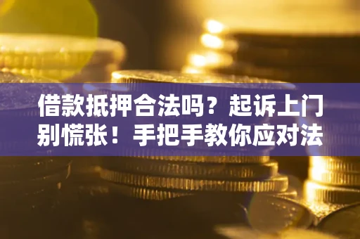 武汉借款抵押合法吗？起诉上门别慌张！手把手教你应对法律程序