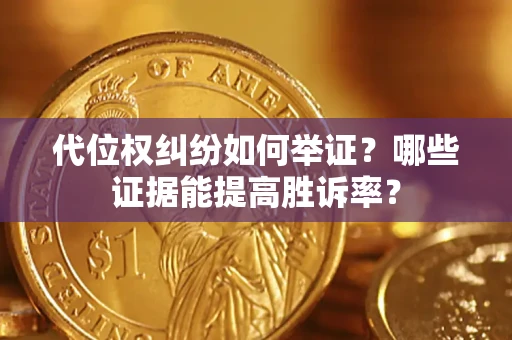 武汉代位权纠纷如何举证？哪些证据能提高胜诉率？