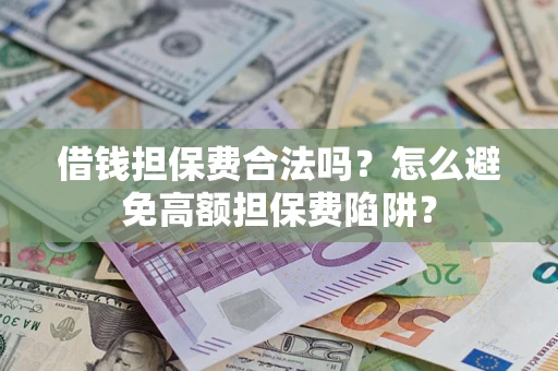 武汉借钱担保费合法吗？怎么避免高额担保费陷阱？