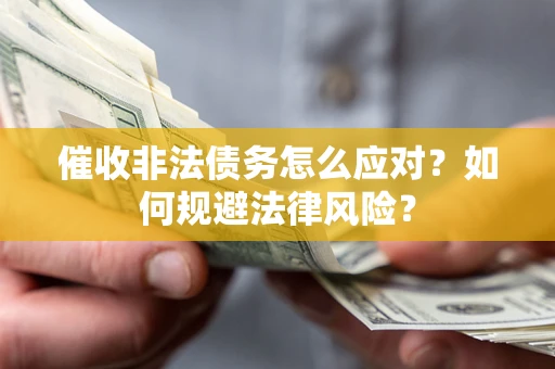 武汉催收非法债务怎么应对？如何规避法律风险？