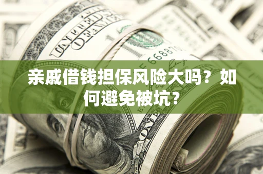 武汉亲戚借钱担保风险大吗？如何避免被坑？
