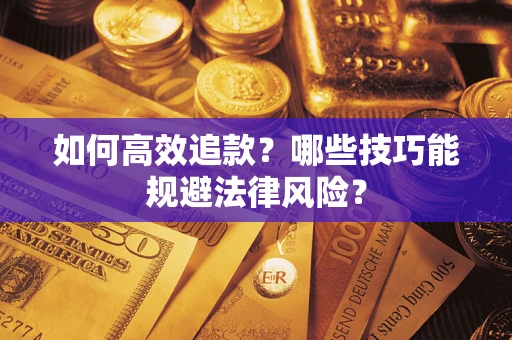 武汉如何高效追款？哪些技巧能规避法律风险？