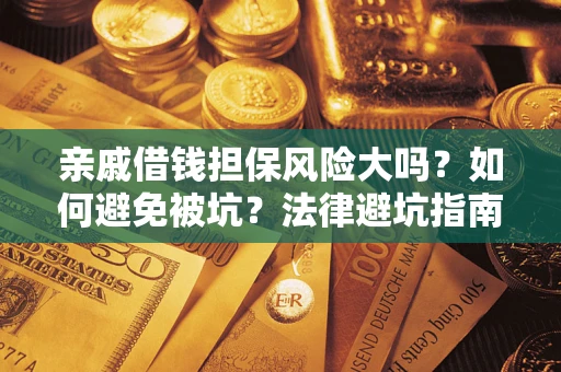 武汉亲戚借钱担保风险大吗？如何避免被坑？法律避坑指南