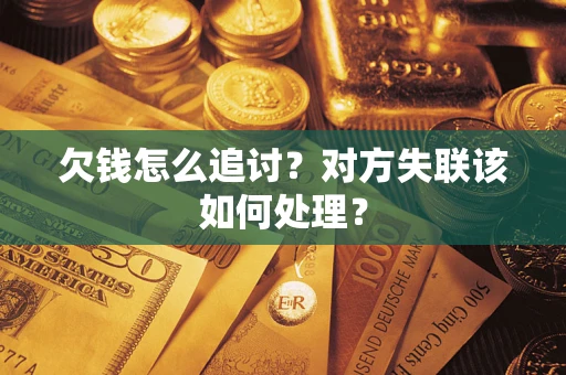 武汉欠钱怎么追讨？对方失联该如何处理？