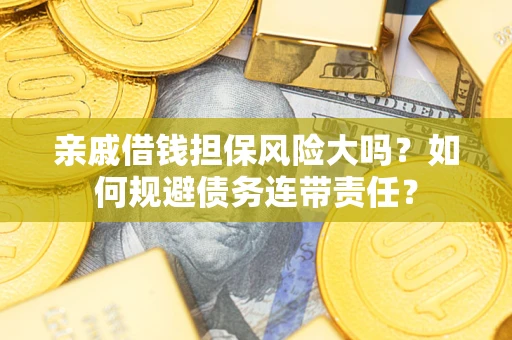 武汉亲戚借钱担保风险大吗？如何规避债务连带责任？
